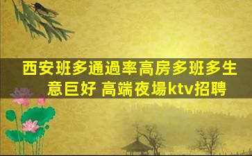 西安班多通過率高房多班多生意巨好 高端夜場ktv招聘